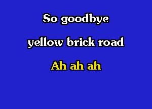 So goodbye

yellow brick road

Ahahah