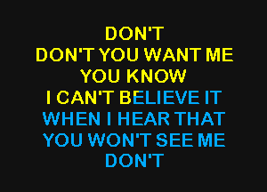 DON'T
DON'T YOU WANT ME
YOU KNOW
I CAN'T BELIEVE IT
WHEN I HEAR THAT

YOU WON'T SEE ME
DON'T