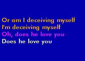 Or am I deceiving myself
I'm deceiving myself

Does he love you