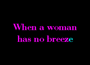 VVh en a. woman

has no breeze