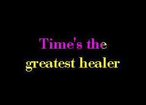 Time's the

greatest healer