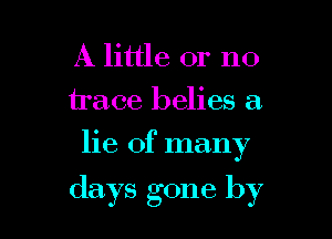 A little or no
trace belies a.
lie of many

days gone by