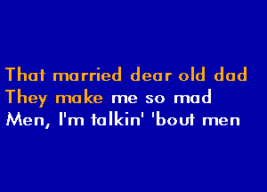 Thai married dear old dad

They make me so mad
Men, I'm talkin' 'bouf men