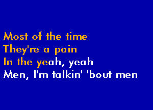 Most of the time
They're a pain

In the yeah, yeah
Men, I'm talkin' 'bouf men