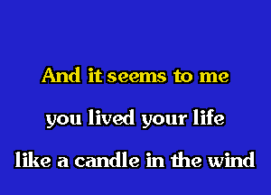 And it seems to me
you lived your life

like a candle in the wind