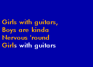 Girls with guitars,
Boys are kinda

Nervous 'round
Girls with guitars