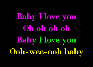 Baby I love you
Oh oh oh oh

Baby I love you
Ooh-wee-ooh baby