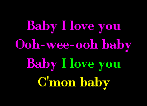 Baby I love you
Ooh-wee-ooh baby

Baby I love you
C'mon baby