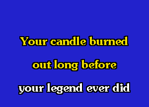 Your candle burned

out long before

your legend ever did