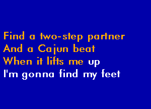 Find a two-siep partner
And 0 Cajun beat

When it liHs me up
I'm gonna find my feet