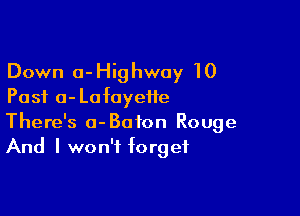 Down o-Highwoy 10
Past a-Lafoyeife

There's o-Bofon Rouge
And I won't forget
