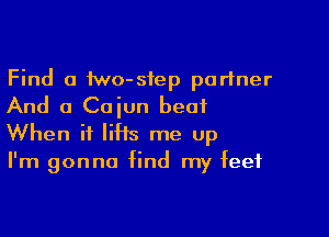 Find a two-siep partner
And 0 Cajun beat

When it liHs me up
I'm gonna find my feet