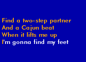 Find a two-siep partner
And 0 Cajun beat

When it liHs me up
I'm gonna find my feet