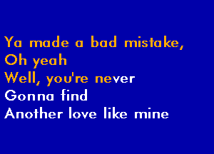 Ya mode a bad mistake,

Oh yeah

Well, you're never

Gonna find

Another love like mine