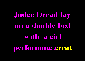 Judge Dread lay
on a double bed

with agirl

performing great