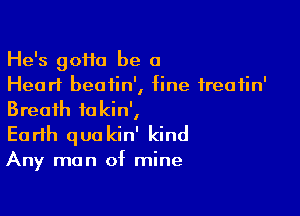 He's 90110 be a
Heart beatin', fine ireafin'

Breath fakin',
Earth quakin' kind

Any man of mine