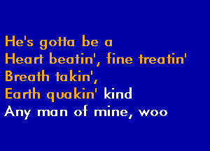 He's 90110 be a
Heart beatin', fine ireafin'

Breath fakin',
Earth quakin' kind

Any man of mine, woo