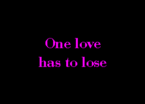 One love

has to lose