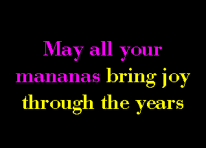 May all your
mananas bring joy
through the years