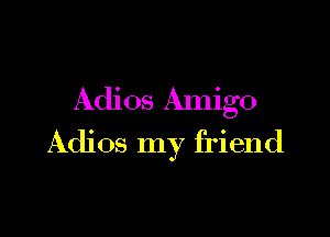 Adios Amigo

Adios my friend