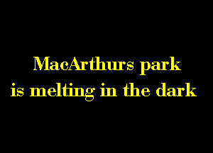 MacArthurs park
is Inching in the dark