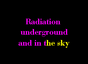 Radiation
underground

and in the sky