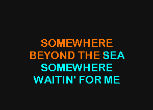 SOMEWHERE

BEYOND THE SEA
SOMEWHERE
WAITIN' FOR ME