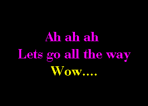 Ahahah

Lets go all the way

zOW. O O 0