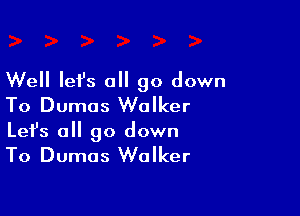 Well Iefs a go down
To Dumas Walker

Let's all go down
To Dumas Walker