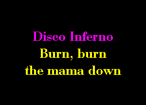 Disco Inferno
Burn, burn

the mama down

g