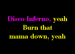 Disco Inferno, yeah
Burn that
mama down, yeah