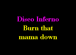 Disco Inferno

Burn that
mama down