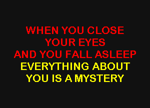 EVERYTHING ABOUT
YOU IS A MYSTERY