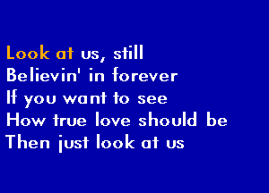 Look of us, still
Believin' in forever

If you want to see
How true love should be
Then iust look of us