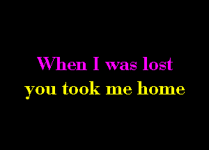 When I was lost

you took me home