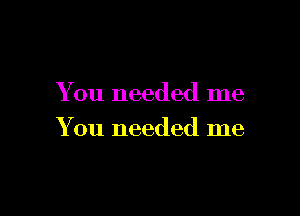 Y 011 needed me

You needed me