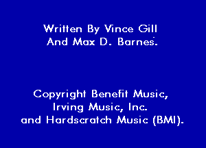 Wrilien By Vince Gill
And Max D. Bornes'.

Copyright Benefit Music,
Irving Music, Inc.
and Hordscrolch Music (BMI).