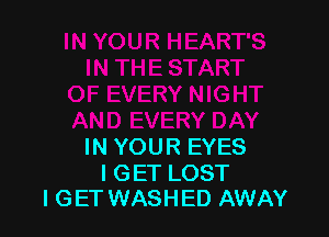 IN YOUR EYES

I GET LOST
I GET WASHED AWAY