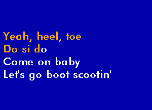 Yeah, heel, foe
Do si do

Come on be by
Let's go boot scoofin'