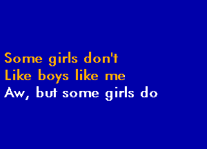 Some girls don't
Like boys like me

Aw, but some girls do