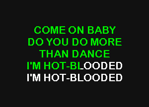 COME ON BABY
DO YOU DO MORE
THAN DANCE
I'M HOT-BLOODED
I'M HOT-BLOODED

g