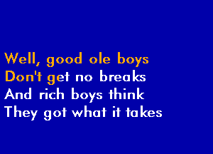 Well, good ole boys

Don't get no breaks
And rich boys think
They got what if to kes