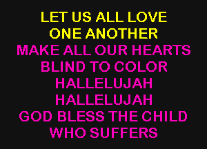 LET US ALL LOVE
ONE ANOTHER