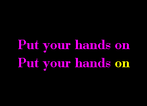 Put your hands on

Put your hands on