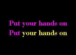 Put your hands on

Put your hands on