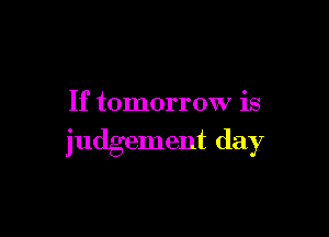 If tomorrow is

judgement day