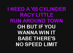 LITI'LE
RUN AROUND TOWN

OH BUT IF YOU
WANNAWIN IT
BABE THERE'S
NO SPEED LIMIT