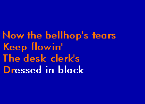 Now the bellhop's fears
Keep flowin'

The desk clerk's
Dressed in black
