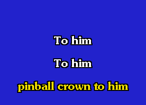 To him

To him

pinball crown to him