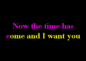 NOW the ijme has
come and I want you